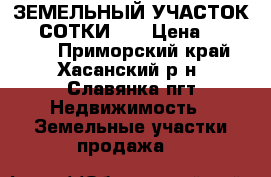 ЗЕМЕЛЬНЫЙ УЧАСТОК 6.2 СОТКИ  . › Цена ­ 500 000 - Приморский край, Хасанский р-н, Славянка пгт Недвижимость » Земельные участки продажа   